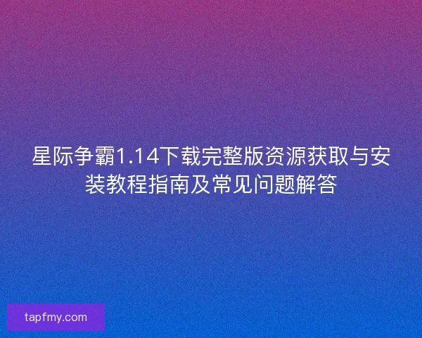 星际争霸1.14下载完整版资源获取与安装教程指南及常见问题解答