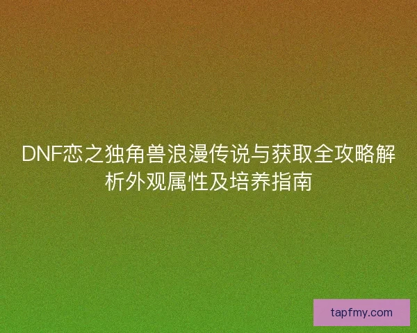 DNF恋之独角兽浪漫传说与获取全攻略解析外观属性及培养指南
